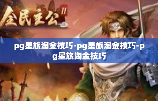 pg星旅淘金技巧-pg星旅淘金技巧-pg星旅淘金技巧