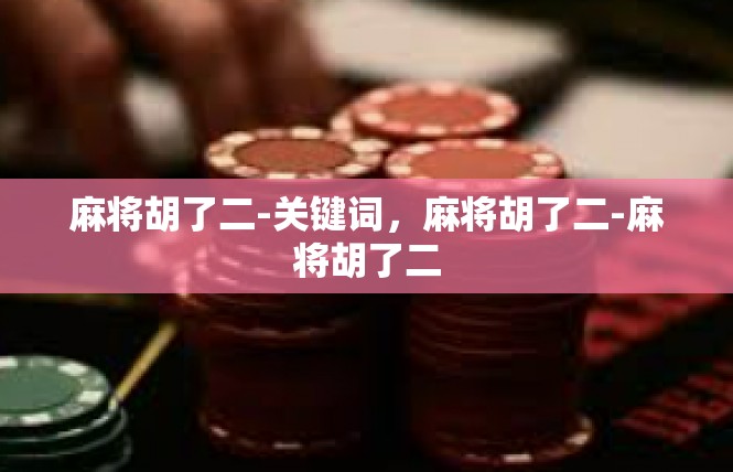 麻将胡了二-关键词，麻将胡了二-麻将胡了二