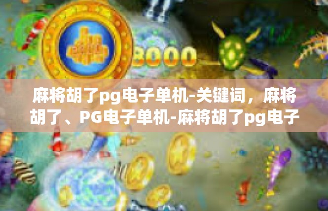 麻将胡了pg电子单机-关键词，麻将胡了、PG电子单机-麻将胡了pg电子单机