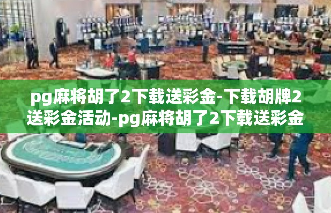pg麻将胡了2下载送彩金-下载胡牌2送彩金活动-pg麻将胡了2下载送彩金