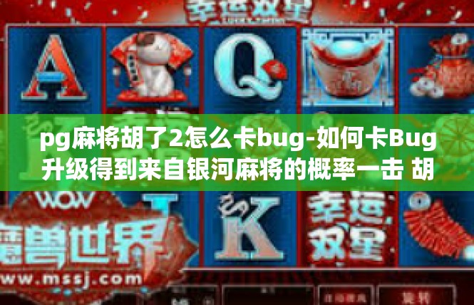 pg麻将胡了2怎么卡bug-如何卡Bug升级得到来自银河麻将的概率一击 胡麻选手驾临不二的效率办法-pg麻将胡了2怎么卡bug
