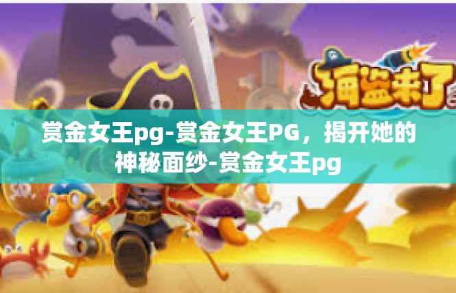 赏金女王pg-赏金女王PG，揭开她的神秘面纱-赏金女王pg