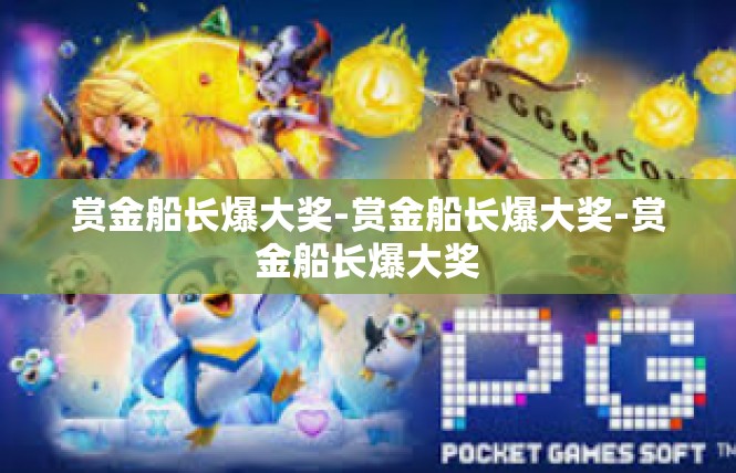 赏金船长爆大奖-赏金船长爆大奖-赏金船长爆大奖