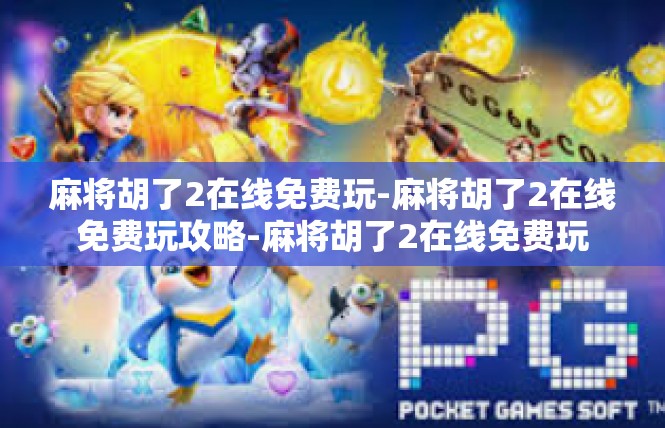 麻将胡了2在线免费玩-麻将胡了2在线免费玩攻略-麻将胡了2在线免费玩