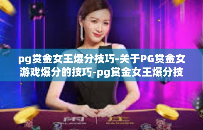 pg赏金女王爆分技巧-关于PG赏金女游戏爆分的技巧-pg赏金女王爆分技巧