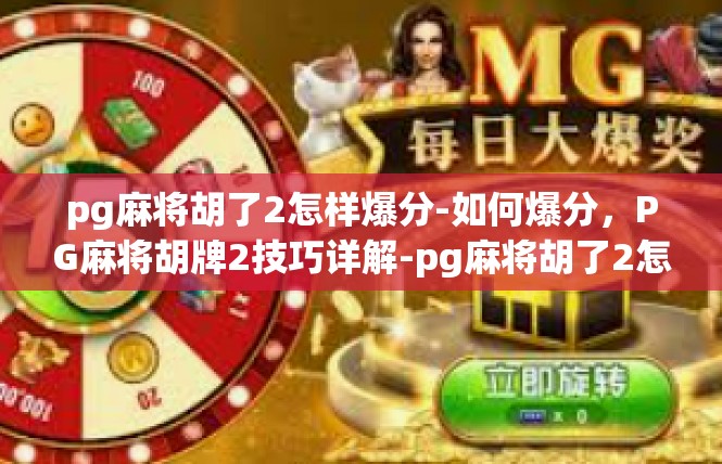 pg麻将胡了2怎样爆分-如何爆分，PG麻将胡牌2技巧详解-pg麻将胡了2怎样爆分