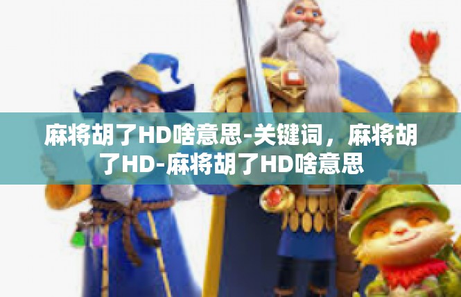 麻将胡了HD啥意思-关键词，麻将胡了HD-麻将胡了HD啥意思