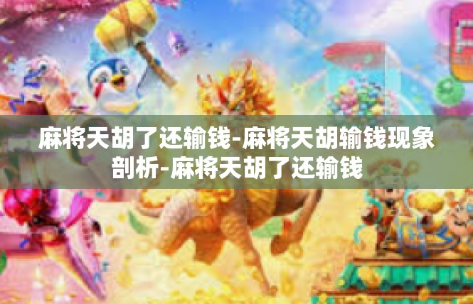 麻将天胡了还输钱-麻将天胡输钱现象剖析-麻将天胡了还输钱