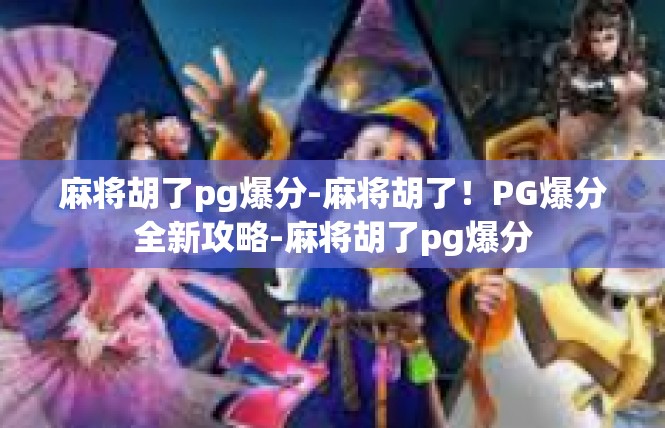 麻将胡了pg爆分-麻将胡了！PG爆分全新攻略-麻将胡了pg爆分