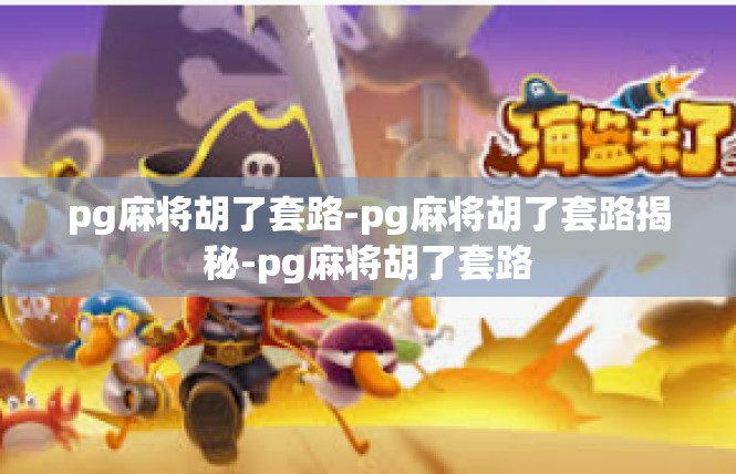 pg麻将胡了套路-pg麻将胡了套路揭秘-pg麻将胡了套路