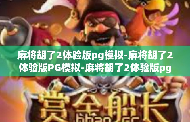 麻将胡了2体验版pg模拟-麻将胡了2体验版PG模拟-麻将胡了2体验版pg模拟