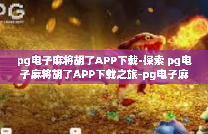 pg电子麻将胡了APP下载-探索 pg电子麻将胡了APP下载之旅-pg电子麻将胡了APP下载