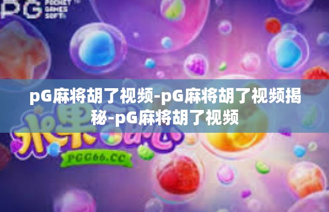 pG麻将胡了视频-pG麻将胡了视频揭秘-pG麻将胡了视频