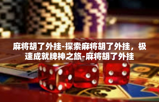 麻将胡了外挂-探索麻将胡了外挂，极速成就牌神之旅-麻将胡了外挂