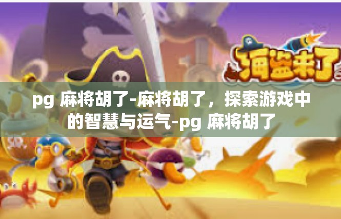 pg 麻将胡了-麻将胡了，探索游戏中的智慧与运气-pg 麻将胡了