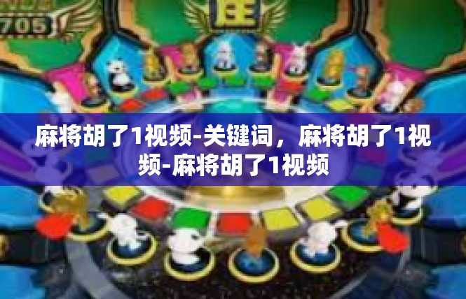 麻将胡了1视频-关键词，麻将胡了1视频-麻将胡了1视频