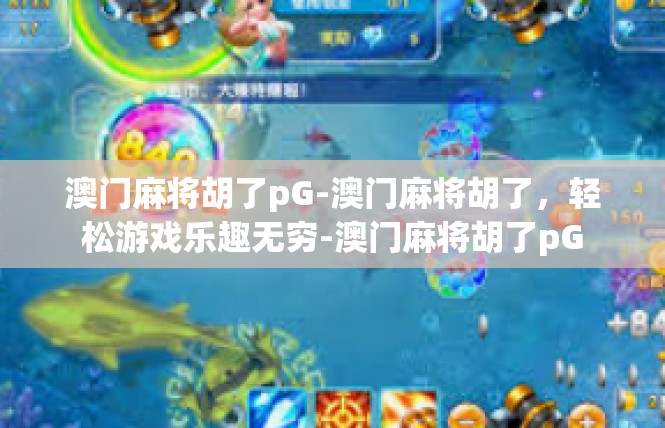 澳门麻将胡了pG-澳门麻将胡了，轻松游戏乐趣无穷-澳门麻将胡了pG
