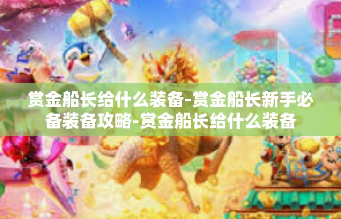赏金船长给什么装备-赏金船长新手必备装备攻略-赏金船长给什么装备