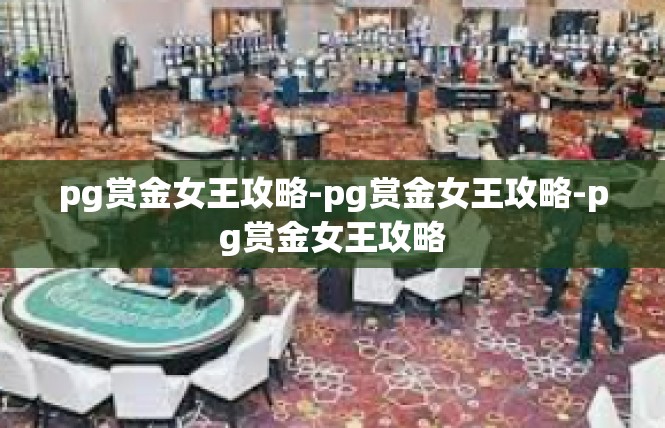 pg赏金女王攻略-pg赏金女王攻略-pg赏金女王攻略