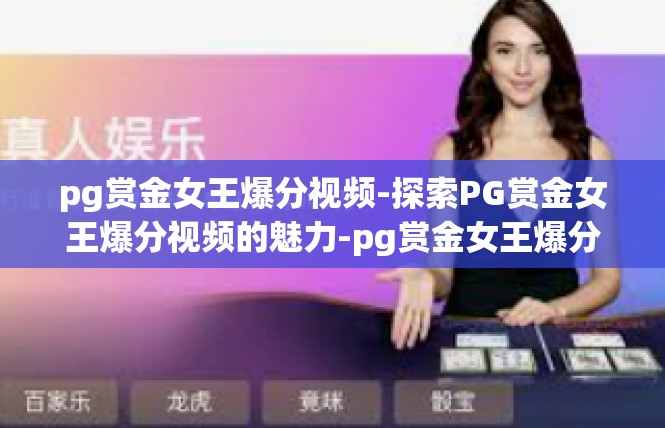 pg赏金女王爆分视频-探索PG赏金女王爆分视频的魅力-pg赏金女王爆分视频