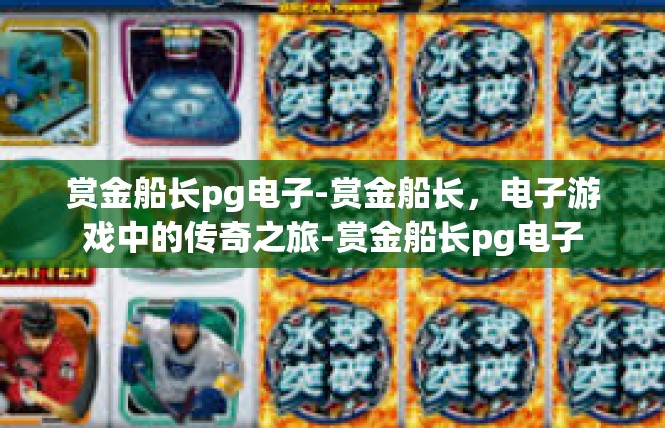 赏金船长pg电子-赏金船长，电子游戏中的传奇之旅-赏金船长pg电子