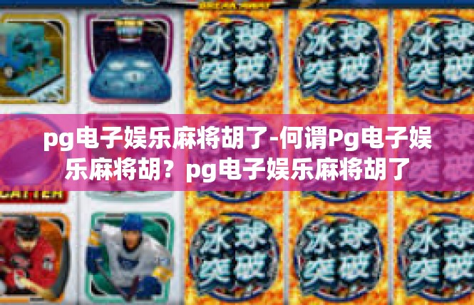 pg电子娱乐麻将胡了-何谓Pg电子娱乐麻将胡？pg电子娱乐麻将胡了