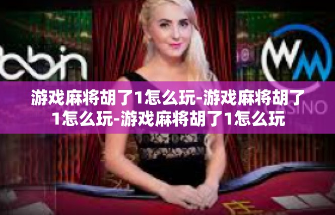 游戏麻将胡了1怎么玩-游戏麻将胡了1怎么玩-游戏麻将胡了1怎么玩