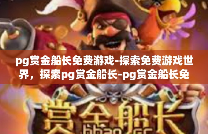 pg赏金船长免费游戏-探索免费游戏世界，探索pg赏金船长-pg赏金船长免费游戏