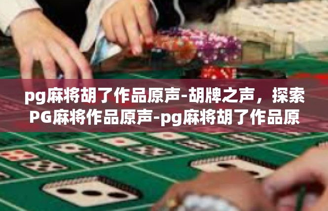pg麻将胡了作品原声-胡牌之声，探索PG麻将作品原声-pg麻将胡了作品原声