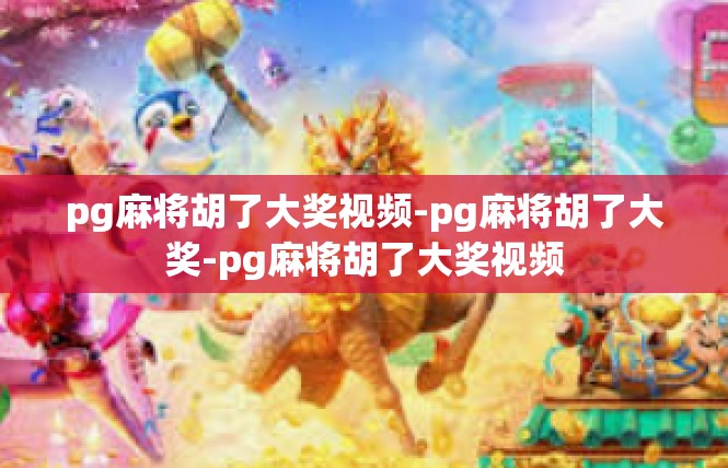pg麻将胡了大奖视频-pg麻将胡了大奖-pg麻将胡了大奖视频