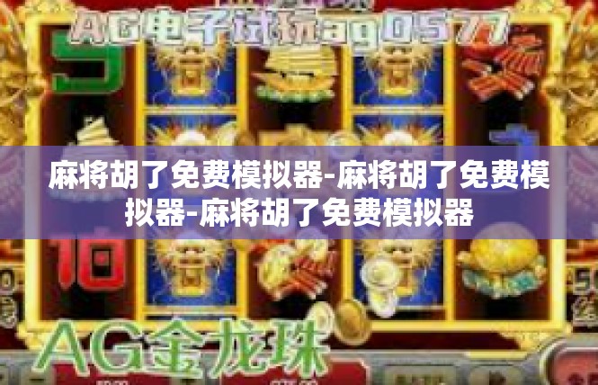 麻将胡了免费模拟器-麻将胡了免费模拟器-麻将胡了免费模拟器