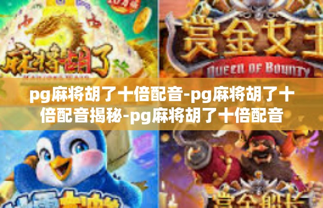 pg麻将胡了十倍配音-pg麻将胡了十倍配音揭秘-pg麻将胡了十倍配音