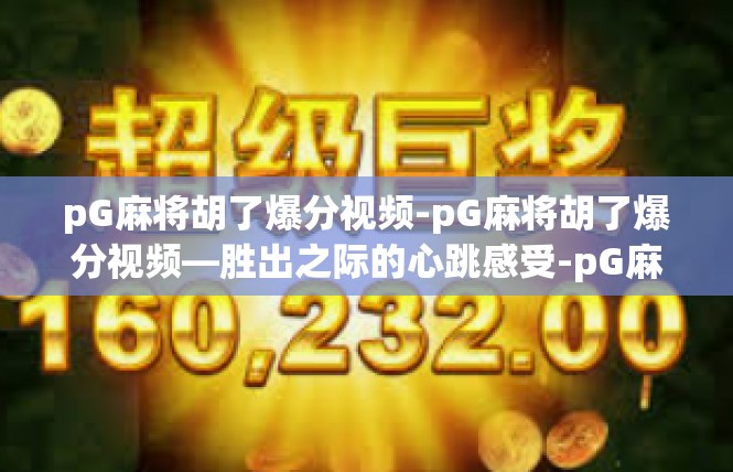 pG麻将胡了爆分视频-pG麻将胡了爆分视频—胜出之际的心跳感受-pG麻将胡了爆分视频