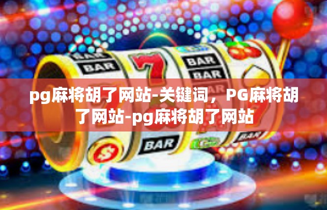 pg麻将胡了网站-关键词，PG麻将胡了网站-pg麻将胡了网站