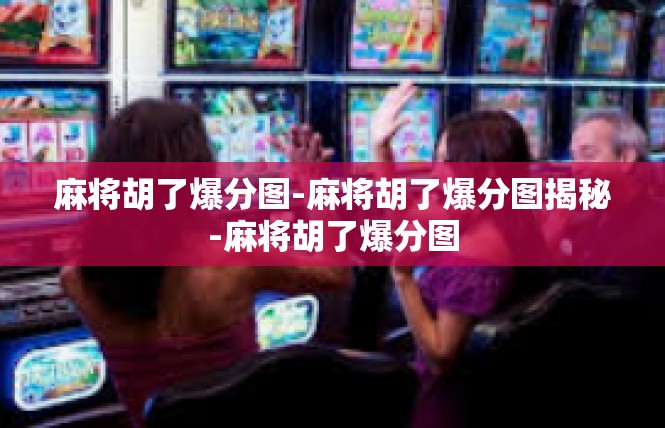 麻将胡了爆分图-麻将胡了爆分图揭秘-麻将胡了爆分图