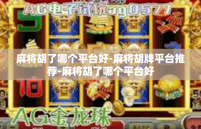 麻将胡了哪个平台好-麻将胡牌平台推荐-麻将胡了哪个平台好