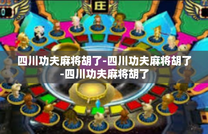 四川功夫麻将胡了-四川功夫麻将胡了-四川功夫麻将胡了