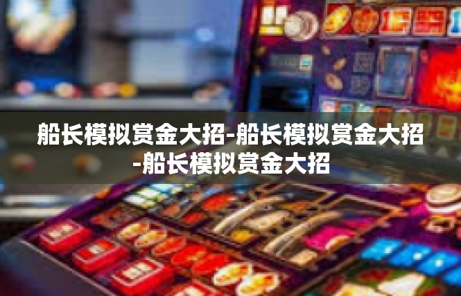 船长模拟赏金大招-船长模拟赏金大招-船长模拟赏金大招