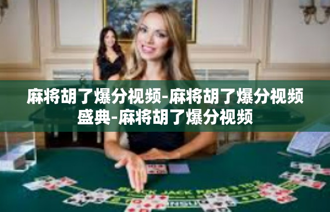 麻将胡了爆分视频-麻将胡了爆分视频盛典-麻将胡了爆分视频