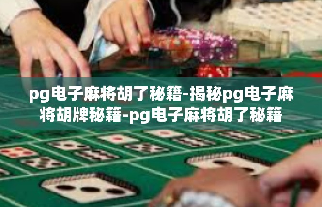 pg电子麻将胡了秘籍-揭秘pg电子麻将胡牌秘籍-pg电子麻将胡了秘籍