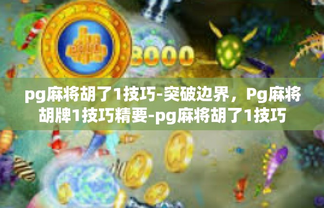 pg麻将胡了1技巧-突破边界，Pg麻将胡牌1技巧精要-pg麻将胡了1技巧