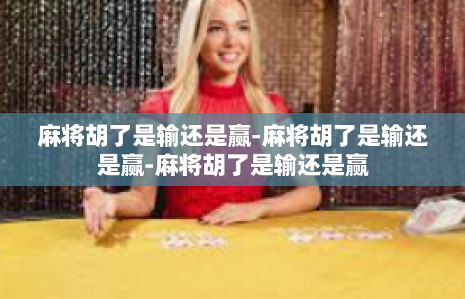 麻将胡了是输还是赢-麻将胡了是输还是赢-麻将胡了是输还是赢