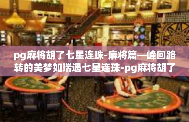 pg麻将胡了七星连珠-麻将篇—峰回路转的美梦如瑞遇七星连珠-pg麻将胡了七星连珠