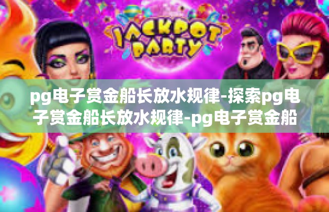 pg电子赏金船长放水规律-探索pg电子赏金船长放水规律-pg电子赏金船长放水规律