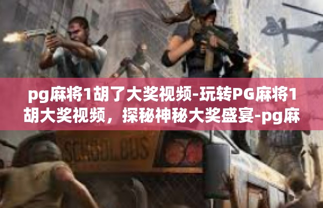 pg麻将1胡了大奖视频-玩转PG麻将1胡大奖视频，探秘神秘大奖盛宴-pg麻将1胡了大奖视频