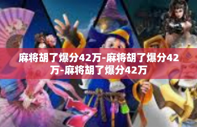 麻将胡了爆分42万-麻将胡了爆分42万-麻将胡了爆分42万