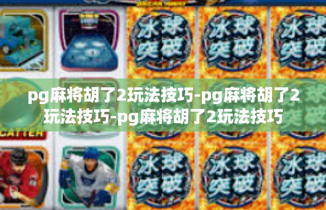 pg麻将胡了2玩法技巧-pg麻将胡了2玩法技巧-pg麻将胡了2玩法技巧