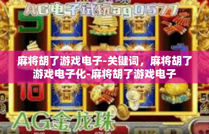 麻将胡了游戏电子-关键词，麻将胡了游戏电子化-麻将胡了游戏电子