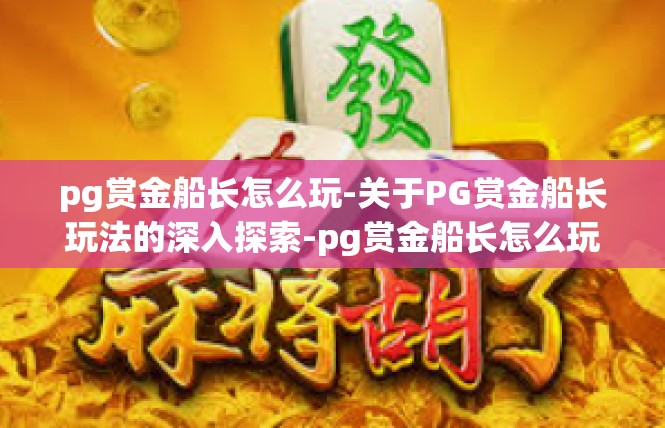 pg赏金船长怎么玩-关于PG赏金船长玩法的深入探索-pg赏金船长怎么玩