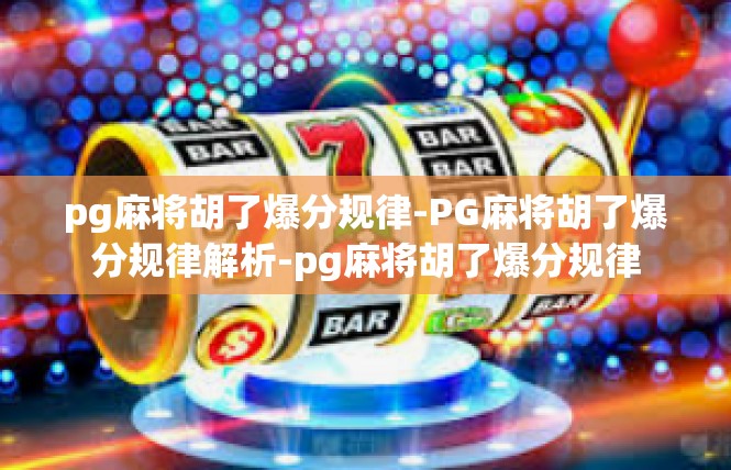 pg麻将胡了爆分规律-PG麻将胡了爆分规律解析-pg麻将胡了爆分规律